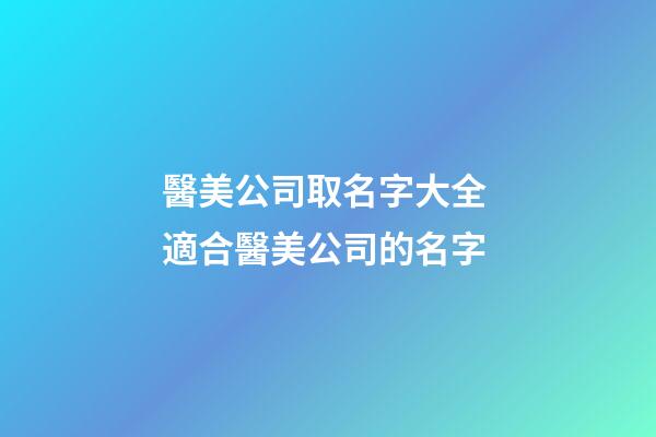 醫美公司取名字大全 適合醫美公司的名字-第1張-公司起名-玄機派